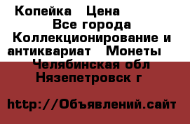 Копейка › Цена ­ 2 000 - Все города Коллекционирование и антиквариат » Монеты   . Челябинская обл.,Нязепетровск г.